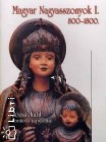 Jzsa Judit - Magyar Nagyasszonyok I. 800-1800.