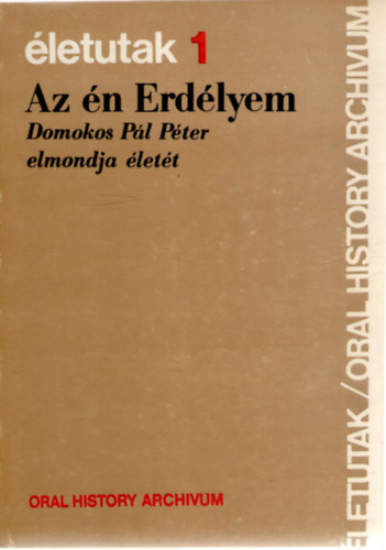 Balogh Jlia  (szerk.) - Az n Erdlyem: Domokos Pl Pter elmondja lett Balogh Jlinak (letutak 1.)
