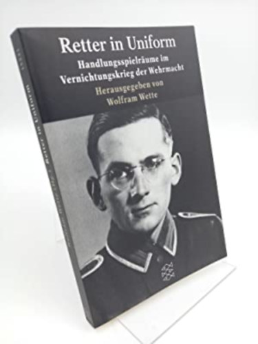 Retter in Uniform: Handlungsspielr�ume im Vernichtungskrieg der Wehrmacht - Ment�k egyenruh�ban: A cselekv�s k�re a Wehrmacht megsemmis�t� h�bor�j�ban (n�met nyelven)