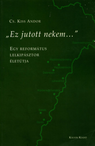 Cs. Kiss Andor - "Ez jutott nekem..."  - Egy reformtus lelkipsztor lettja