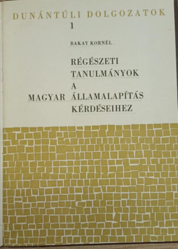 Bakay Korn�l - R�g�szeti tanulm�nyok a magyar �llamalap�t�s k�rd�seihez