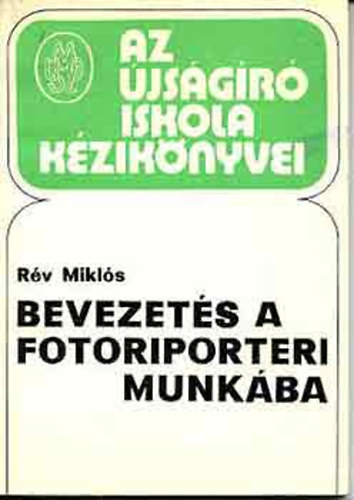 Rv Mikls - Bevezets a fotoriporteri munkba - A MUOSZ jsgriskola Kziknyvei