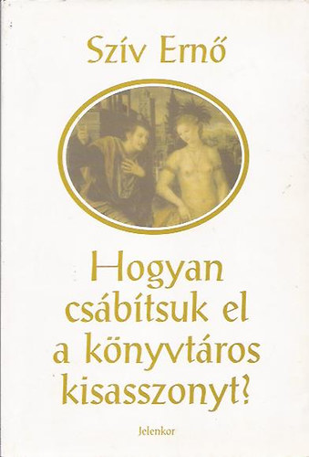 Sz�v Ern� /Darvasi L�szl� / - Hogyan cs�b�tsuk el a k�nyvt�ros kisasszonyt?