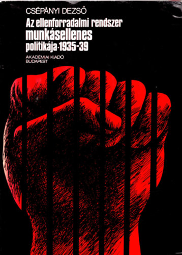 Cspnyi Dezs - Az ellenforradalmi rendszer munksellenes politikja 1935-39