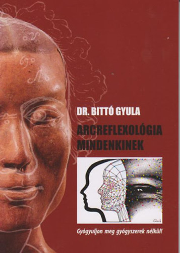 Dr. Bitt� Gyula - Arcreflexol�gia mindenkinek - Gy�gyuljon meg gy�gyszerek n�lk�l!