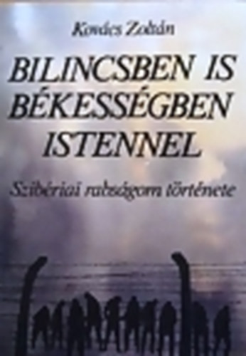 Kov�cs Zolt�n - Bilincsben is b�kess�gben Istennel (Szib�riai rabs�gom t�rt�nete)