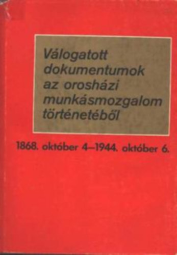 Forman Istvn - Vlogatott dokumentumok az oroshzi munksmozgalom trtnetbl 1868. oktber 4. - 1944. oktber 6.