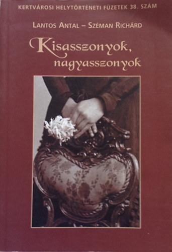 Lantos Antal; Szman Richrd - Kisasszonyok, nagyasszonyok    Kertvrosi helytrtneti fzetek 38. szm