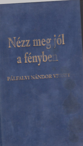 Plfalvi Nndor - Nzz meg jl a fnyben (versek)