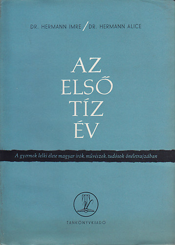 Dr. Hermann Alice; dr. Hermann Imre - Az els tz v: A gyermek lelki lete magyar rk, mvszek, tudsok nletrajzban