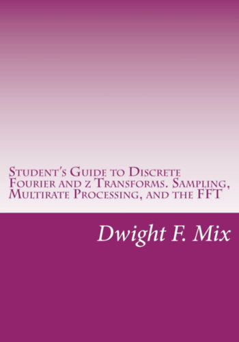 Dwight F. Mix - Student's Guide to Discrete Fourier and Z Transforms: Sampling, Multirate Processing, and the Fft
