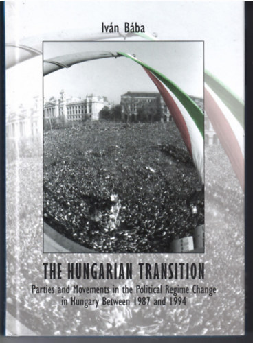 Bba Ivn - The Hungarian Transition. Parties and Movements in the Political Regime Change in Hungary between 1987 an 1994.