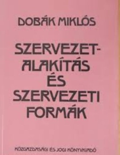 Dobák Miklós - Szervezetalakítás és szervezeti formák