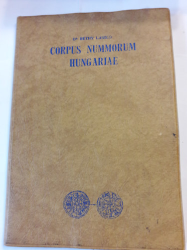 Dr. Réthy László - Corpus Nummorum Hungariae - Magyar egyetemes éremtár I. kötet Árpádházi királyok kora