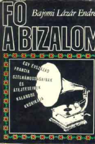 Bajomi L�z�r Endre - F� a bizalom! - Egy �vsz�zad francia sz�lh�moss�gainak �s �tejt�seinek kalandos kr�nik�ja (M�sodik, jav�tott kiad�s)