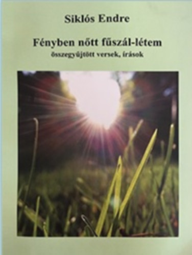 Sikl�s Endre  (Szerk.) - F�nyben n�tt f�sz�l-l�tem - �sszegy�jt�tt versek, �r�sok