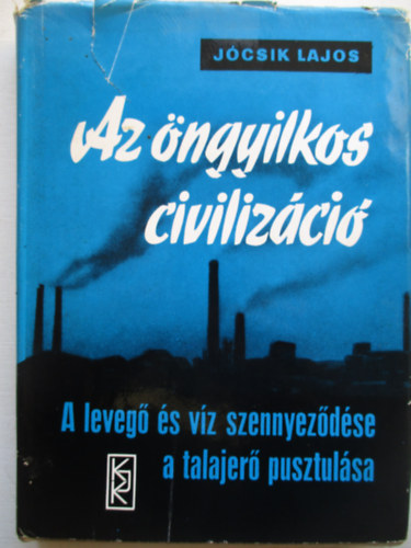 Jcsik Lajos - Az ngyilkos civilizci - A leveg s vz szennyezdse, a talajer pusztulsa