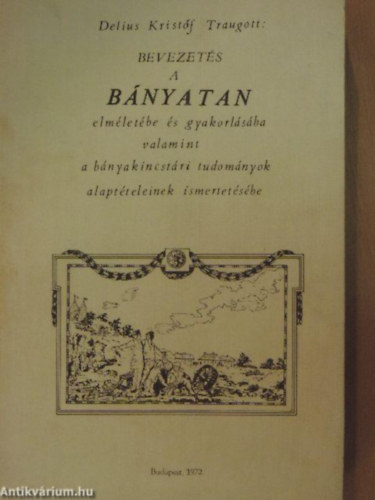 Delius Kristóf Traugott - Bevezetés a bányatan elméletébe és gyakorlásába valamint a bányakincstári tudományok alaptételeinek ismertetésébe