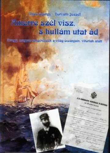 Horvth Jzsef kos Gyrgy - Amerre szl visz, s hullm utat d - Avagy: magyar tengerszek a vilg cenjain, vitorlk alatt