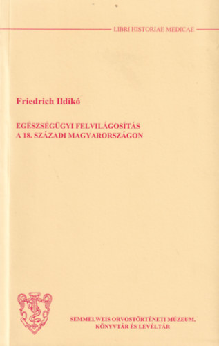 Friedrich Ildik� - Eg�szs�g�gyi felvil�gos�t�s a 18. sz�zadi Magyarorsz�gon