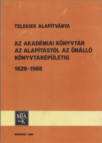 Fekete Gzn  (szerk.) - Telekiek Alaptvnya - Az Akadmiai Knyvtr az alaptstl az nll knyvtrpletig 1826-1988