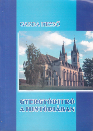 Garda Dezs� - Gyergy�ditr� a hist�ri�ban (Bard�cz Ferenc polg�rmester �ltal dedik�lt)