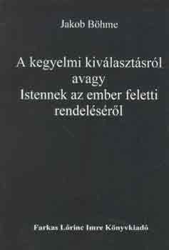 Jakob Bhme - A kegyelmi kivlasztsrl avagy Istennek az ember feletti rendelsrl