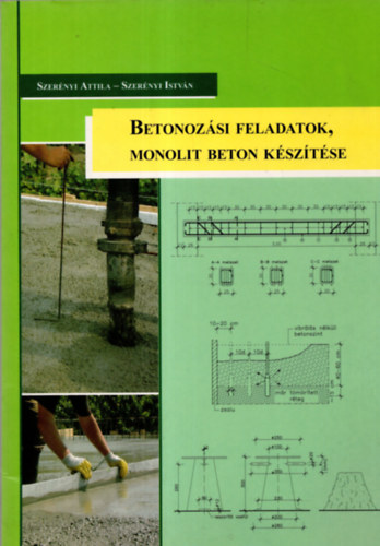 Szernyi Attila; Szernyi Istvn - Betonozsi feladatok, monolit beton ksztse