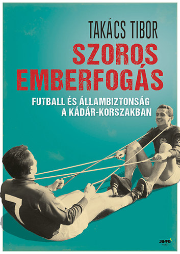 Takács Tibor - Szoros emberfogás - Futball és állambiztonság a Kádár-korszakban