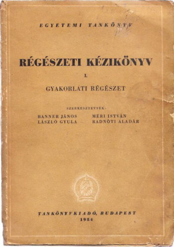 Banner J�nos; L�szl� Gyula; M�ri Istv�n; Radn�ti Alad�r - R�g�szeti k�zik�nyv I.- Gyakorlati r�g�szet (egyetemi tank�nyv)