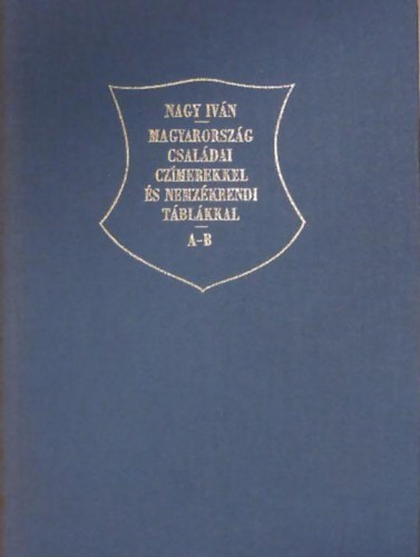 Nagy Iván - Magyarország családai czímerekkel és nemzedékrendi táblákkal A-B