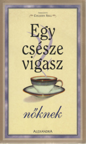 Colleen Sell (szerk.) - Egy csésze vigasz Nőknek. Történetek, amelyek a nők erejét és báját dicsérik.
