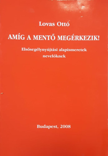 Lovas Ott� - Am�g a ment� meg�rkezik! Els�seg�lyny�jt�si alapismeretek nevel�knek