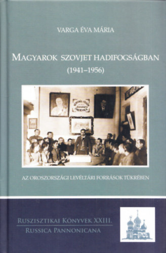 Varga Éva Mária - Magyarok szovjet hadifogságban (1941-1956) az oroszországi levéltári források tükrében