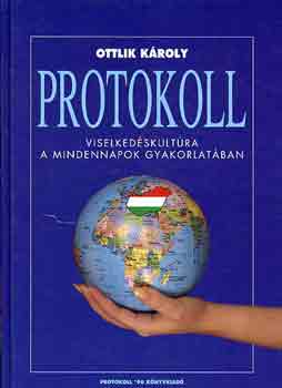 Ottlik Kroly - Protokoll. Kziknyv mindazoknak, akik hivatsuk gyakorlsa sorn ms emberekkel kerlnek kapcsolatba, azaz mindenkinek (Viselkedskultra a mindennapok gyakorlatban)