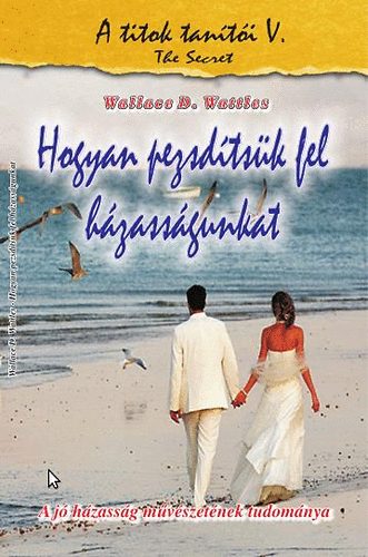 Wallace D. Wattles - Hogyan pezsdtsk fel hzassgunkat