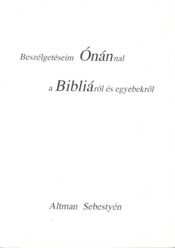 Altman Sebesty�n - Besz�lget�seim �n�nnal a Bibli�r�l �s egyebekr�l