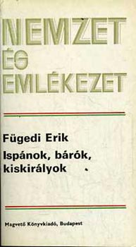 Fügedi Erik - Ispánok, bárók, kiskirályok (A középkori magyar arisztokrácia fejl.)
