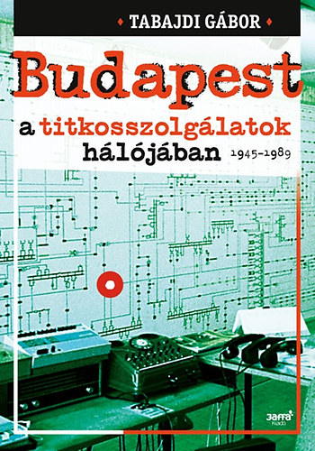 Tabajdi Gbor - Budapest a titkosszolglatok hljban 1945-1989