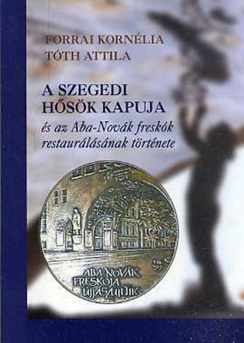 Forrai Korn�lia - T�th Attila - A szegedi H�s�k kapuja