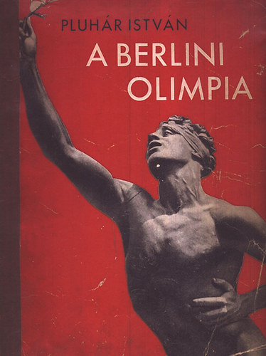 Pluhár István - A berlini olimpia (Az 1936. évi berlini olimpia története 400 képpel)