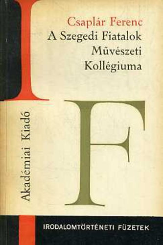 Csaplr Ferenc - A Szegedi Fiatalok Mvszeti Kollgiuma (Irodalomtrtneti fzetek 52)