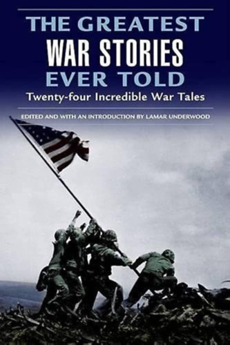 Lamar Underwood - The Greatest War Stories Ever Told: Twenty-Four Incredible War Tales