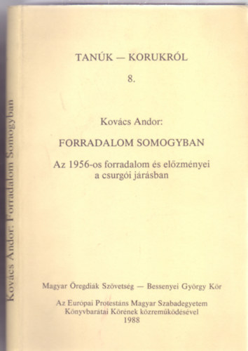 Kovács Andor - Forradalom Somogyban - Az 1956-os forradalom és előzményei a csurgói járásban (Tanúk-Korunkról)
