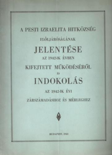 A Pesti Izr. Hitk�zs�g El�lj�r�s�g�nak jelent�se az 1942-ik �vben kifejtett m�k�d�s�r�l �s Indokl�s az 1942-ik �vi z�rsz�mad�shoz �s m�rleghez