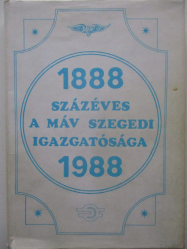 Szab Gyula  (Szerkeszt) - Szzves a MV Szegedi Igazgatsga 1888-1988