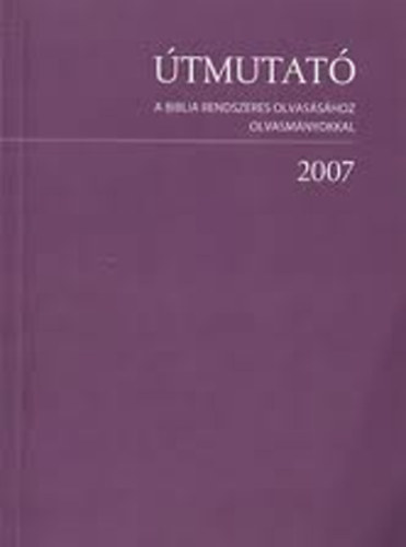 �tmutat� a Biblia rendszeres olvas�s�hoz - olvasm�nyokkal 2007