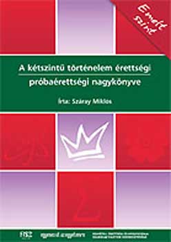 Szray Mikls - A ktszint trtnelem rettsgi prbarettsgi nagyknyve - Emelt sz.