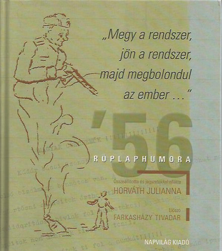 Horv�th Julianna  (szerk.) - Megy a rendszer, j�n a rendszer, majd megbolondul az ember... - '56 r�plaphumora