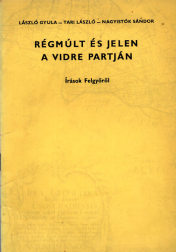 L�szl� Gyula; Tari L�szl�; Nagyist�k S�ndor - R�gm�lt �s jelen a Vidre partj�n (�r�sok Felgy�r�l)